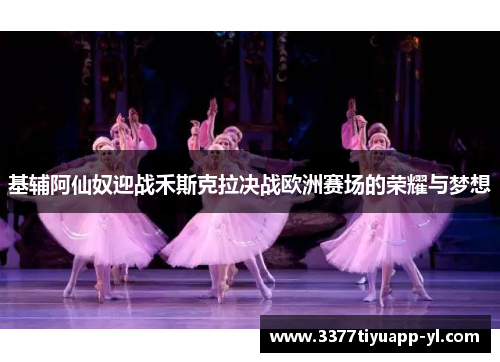 基辅阿仙奴迎战禾斯克拉决战欧洲赛场的荣耀与梦想